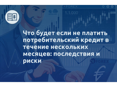 Что будет если не платить потребительский кредит в течение нескольких месяцев: последствия и риски