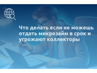 Что делать если не можешь отдать микрозайм в срок и угрожают коллекторы