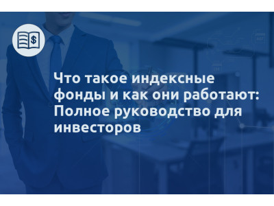 Что такое индексные фонды и как они работают: Полное руководство для инвесторов