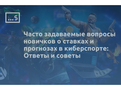 Часто задаваемые вопросы новичков о ставках и прогнозах в киберспорте: Ответы и советы