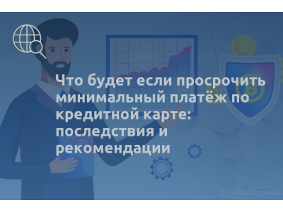 Что будет если просрочить минимальный платёж по кредитной карте: последствия и рекомендации