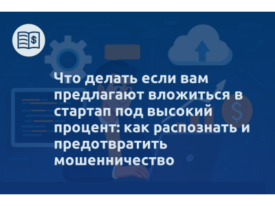 Что делать если вам предлагают вложиться в стартап под высокий процент: как распознать и предотвратить мошенничество