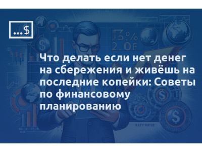 Что делать если нет денег на сбережения и живёшь на последние копейки: Советы по финансовому планированию