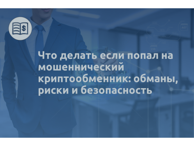 Что делать если попал на мошеннический криптообменник: обманы, риски и безопасность