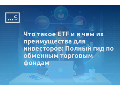 Что такое ETF и в чем их преимущества для инвесторов: Полный гид по обменным торговым фондам