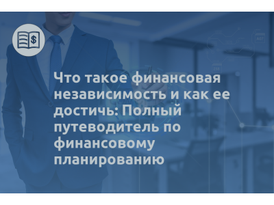 Что такое финансовая независимость и как ее достичь: Полный путеводитель по финансовому планированию