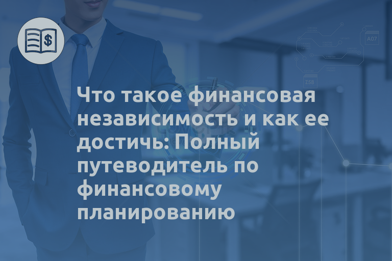 Что такое финансовая независимость и как ее достичь: Полный путеводитель по финансовому планированию