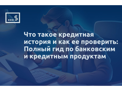 Что такое кредитная история и как ее проверить: Полный гид по банковским и кредитным продуктам