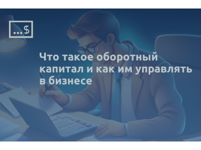 Что такое оборотный капитал и как им управлять в бизнесе
