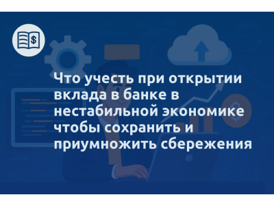 Что учесть при открытии вклада в банке в нестабильной экономике чтобы сохранить и приумножить сбережения