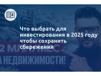Что выбрать для инвестирования в 2025 году чтобы сохранить сбережения