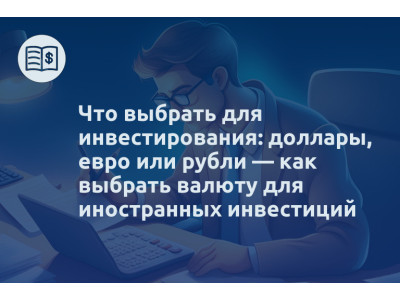 Что выбрать для инвестирования: доллары, евро или рубли — как выбрать валюту для иностранных инвестиций