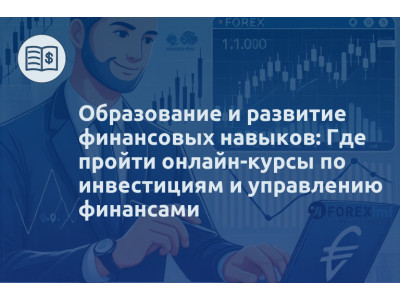 Образование и развитие финансовых навыков: Где пройти онлайн-курсы по инвестициям и управлению финансами