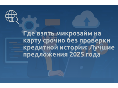 Где взять микрозайм на карту срочно без проверки кредитной истории: Лучшие предложения 2025 года