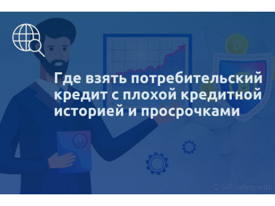 Где взять потребительский кредит с плохой кредитной историей и просрочками