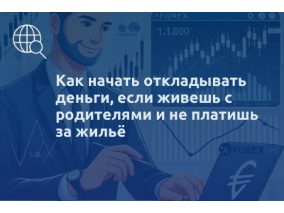 Как начать откладывать деньги, если живешь с родителями и не платишь за жильё