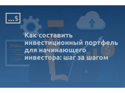 Как составить инвестиционный портфель для начинающего инвестора: шаг за шагом