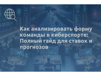 Как анализировать форму команды в киберспорте: Полный гайд для ставок и прогнозов