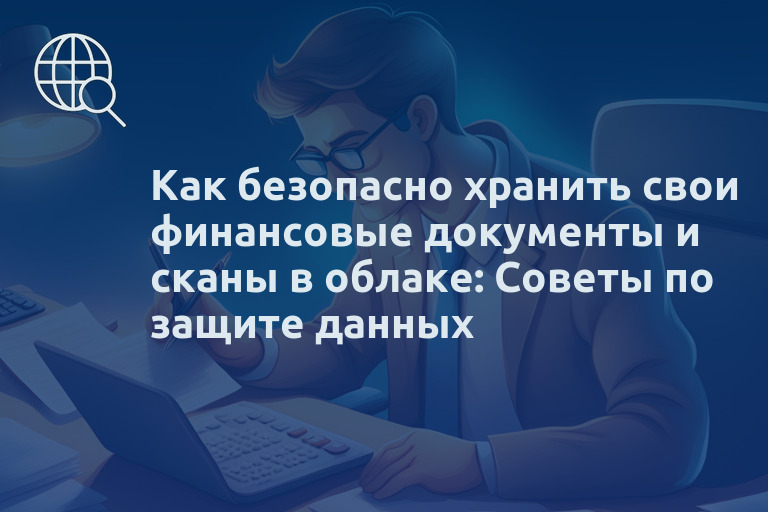 Как безопасно хранить свои финансовые документы и сканы в облаке: Советы по защите данных