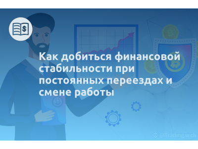 Как добиться финансовой стабильности при постоянных переездах и смене работы