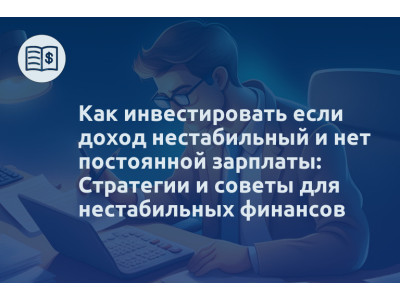 Как инвестировать если доход нестабильный и нет постоянной зарплаты: Стратегии и советы для нестабильных финансов
