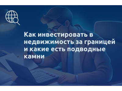 Как инвестировать в недвижимость за границей и какие есть подводные камни
