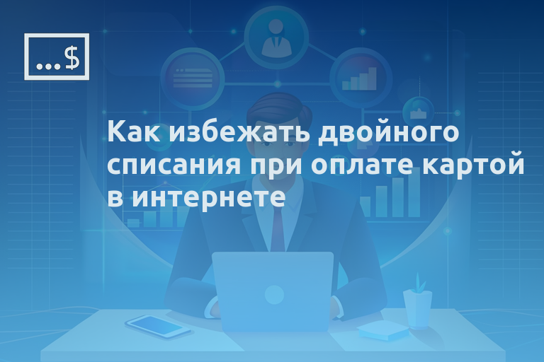 Как избежать двойного списания при оплате картой в интернете