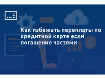 Как избежать переплаты по кредитной карте если погашение частями