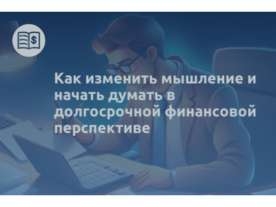 Как изменить мышление и начать думать в долгосрочной финансовой перспективе