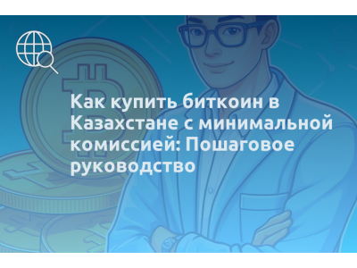 Как купить биткоин в Казахстане с минимальной комиссией: Пошаговое руководство
