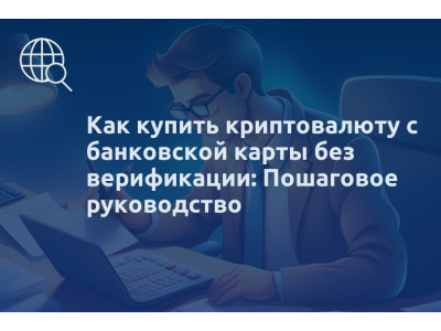 Как купить криптовалюту с банковской карты без верификации: Пошаговое руководство