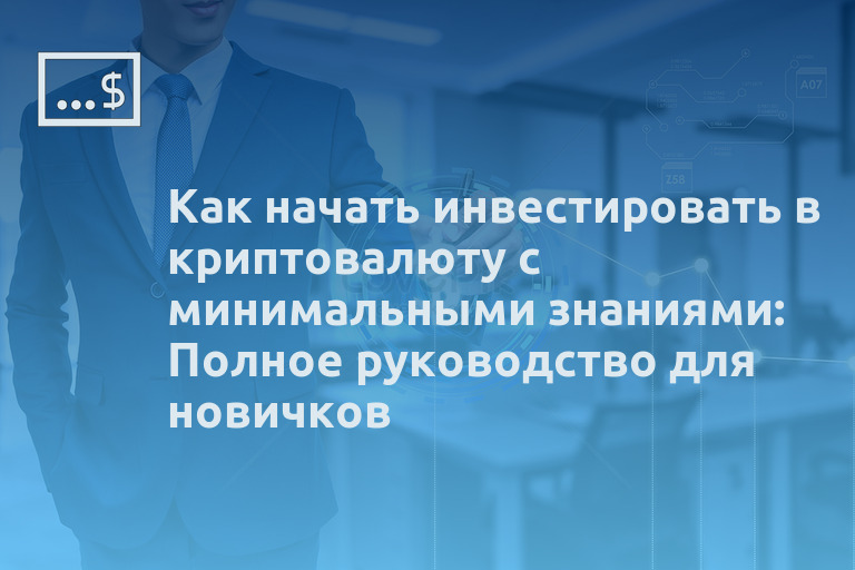 Как начать инвестировать в криптовалюту с минимальными знаниями: Полное руководство для новичков