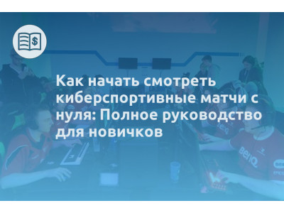 Как начать смотреть киберспортивные матчи с нуля: Полное руководство для новичков