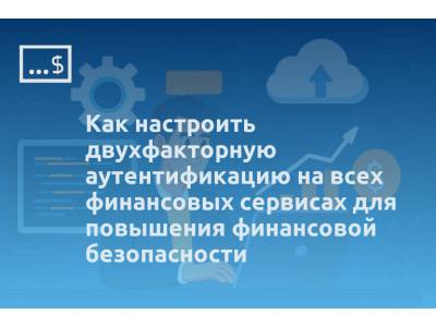 Как настроить двухфакторную аутентификацию на всех финансовых сервисах для повышения финансовой безопасности