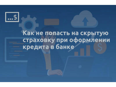 Как не попасть на скрытую страховку при оформлении кредита в банке