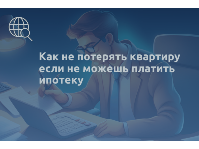 Как не потерять квартиру если не можешь платить ипотеку