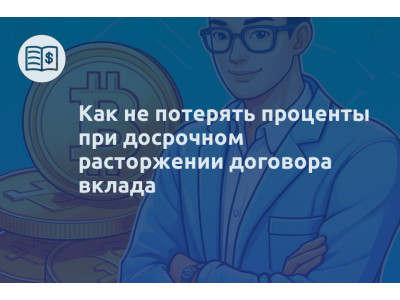 Как не потерять проценты при досрочном расторжении договора вклада