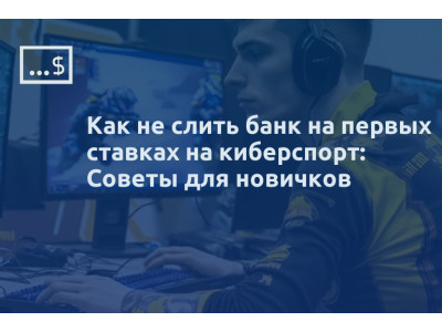 Как не слить банк на первых ставках на киберспорт: Советы для новичков