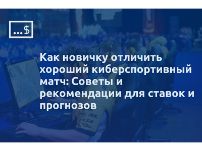 Как новичку отличить хороший киберспортивный матч: Советы и рекомендации для ставок и прогнозов