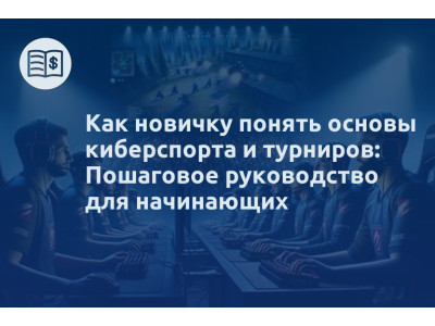 Как новичку понять основы киберспорта и турниров: Пошаговое руководство для начинающих