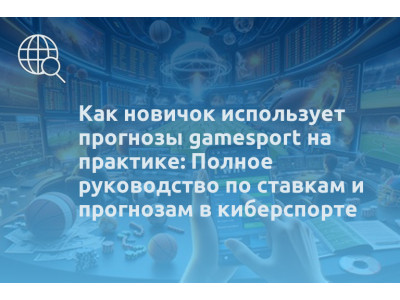 Как новичок использует прогнозы gamesport на практике: Полное руководство по ставкам и прогнозам в киберспорте