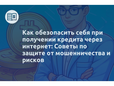 Как обезопасить себя при получении кредита через интернет: Советы по защите от мошенничества и рисков