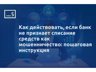 Как действовать, если банк не признает списание средств как мошенничество: пошаговая инструкция