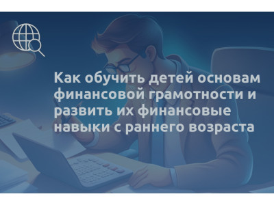 Как обучить детей основам финансовой грамотности и развить их финансовые навыки с раннего возраста