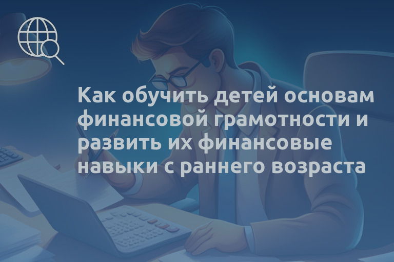 Как обучить детей основам финансовой грамотности и развить их финансовые навыки с раннего возраста