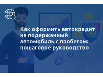 Как оформить автокредит на подержанный автомобиль с пробегом: пошаговое руководство