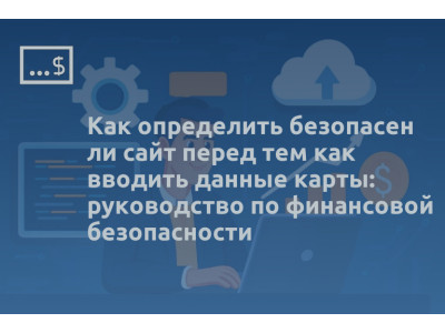 Как определить безопасен ли сайт перед тем как вводить данные карты: руководство по финансовой безопасности