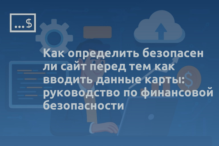 Как определить безопасен ли сайт перед тем как вводить данные карты: руководство по финансовой безопасности