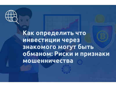 Как определить что инвестиции через знакомого могут быть обманом: Риски и признаки мошенничества