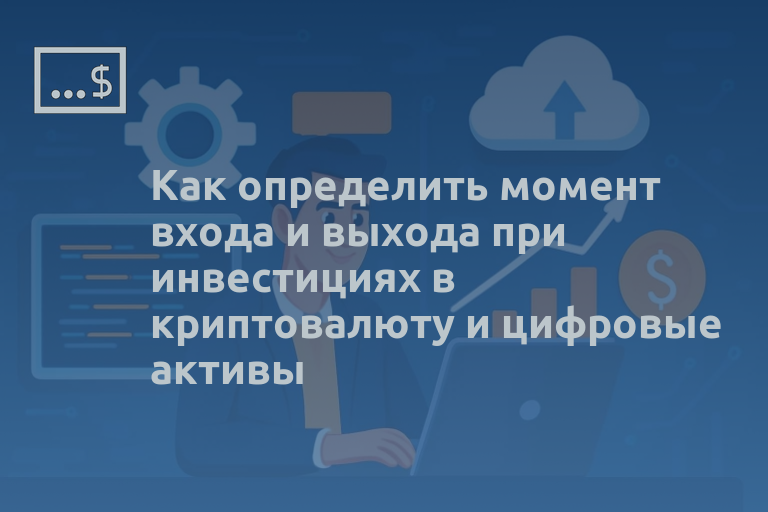 Как определить момент входа и выхода при инвестициях в криптовалюту и цифровые активы